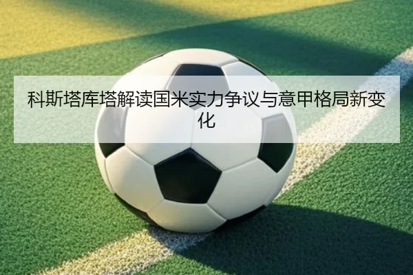 科斯塔库塔解读国米实力争议与意甲格局新变化